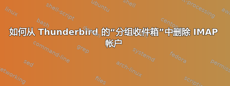 如何从 Thunderbird 的“分组收件箱”中删除 IMAP 帐户