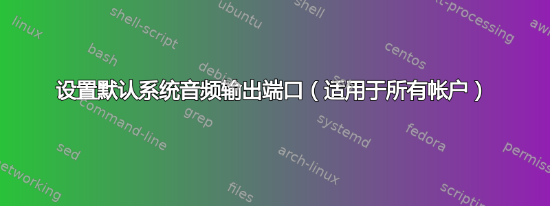 设置默认系统音频输出端口（适用于所有帐户）