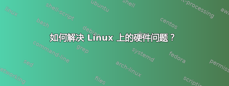 如何解决 Linux 上的硬件问题？