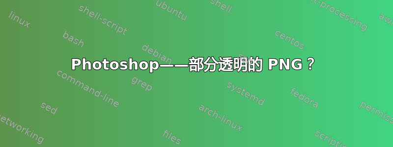 Photoshop——部分透明的 PNG？