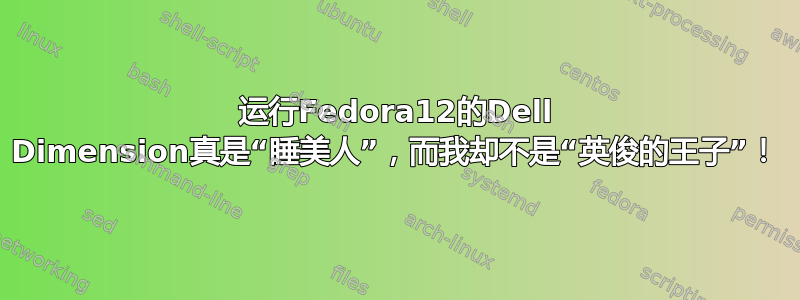 运行Fedora12的Dell Dimension真是“睡美人”，而我却不是“英俊的王子”！