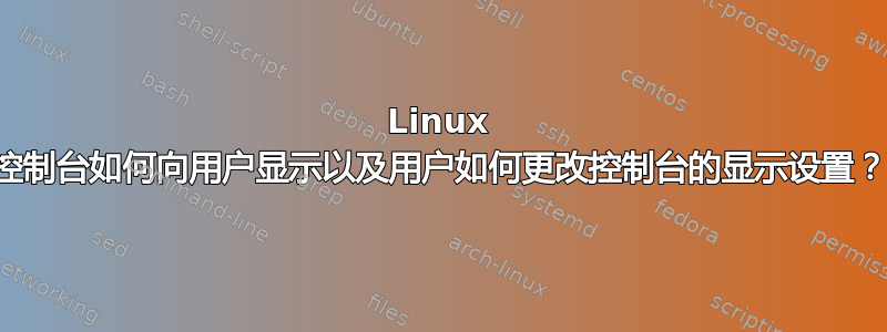 Linux 控制台如何向用户显示以及用户如何更改控制台的显示设置？