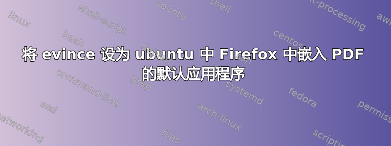 将 evince 设为 ubuntu 中 Firefox 中嵌入 PDF 的默认应用程序