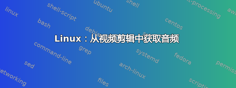 Linux：从视频剪辑中获取音频