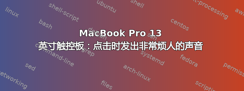 MacBook Pro 13 英寸触控板：点击时发出非常烦人的声音