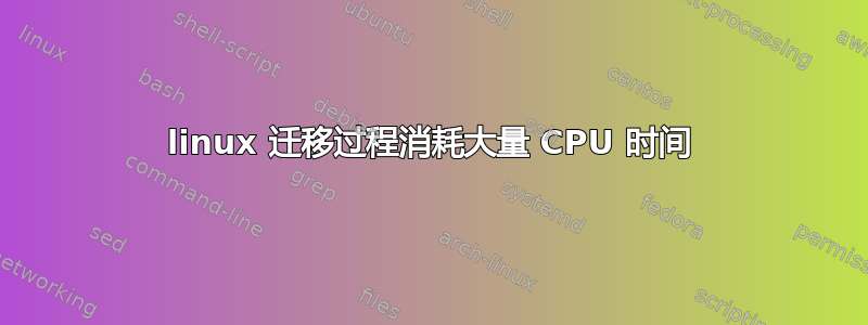 linux 迁移过程消耗大量 CPU 时间