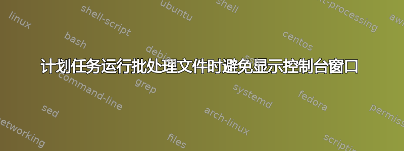 计划任务运行批处理文件时避免显示控制台窗口