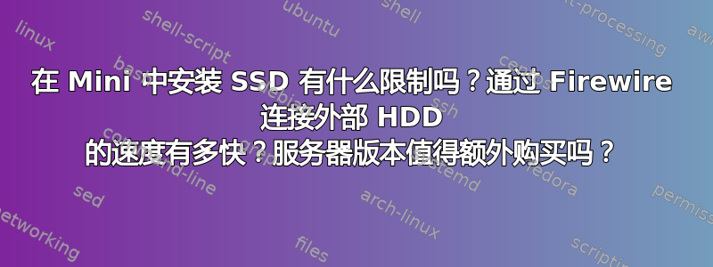 在 Mini 中安装 SSD 有什么限制吗？通过 Firewire 连接外部 HDD 的速度有多快？服务器版本值得额外购买吗？