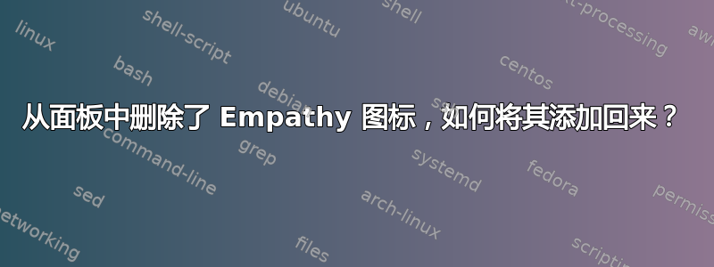 从面板中删除了 Empathy 图标，如何将其添加回来？