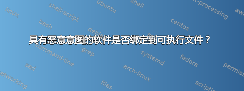 具有恶意意图的软件是否绑定到可执行文件？