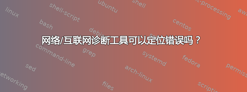 网络/互联网诊断工具可以定位错误吗？