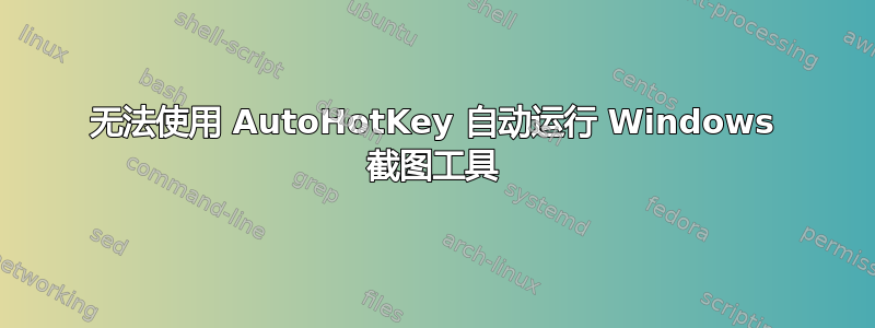 无法使用 AutoHotKey 自动运行 Windows 截图工具