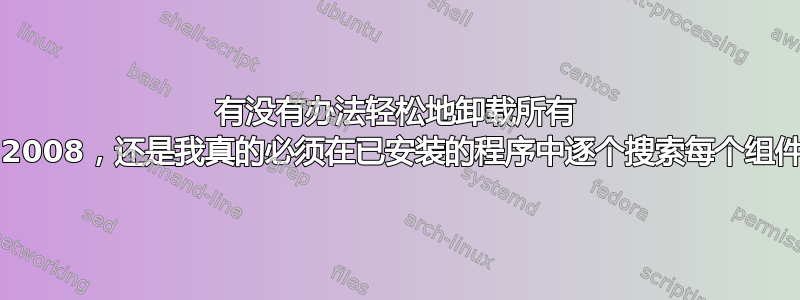 有没有办法轻松地卸载所有 VS2008，还是我真的必须在已安装的程序中逐个搜索每个组件？