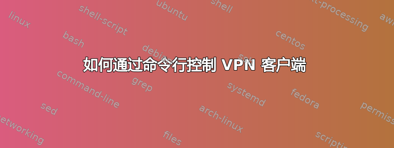 如何通过命令行控制 VPN 客户端