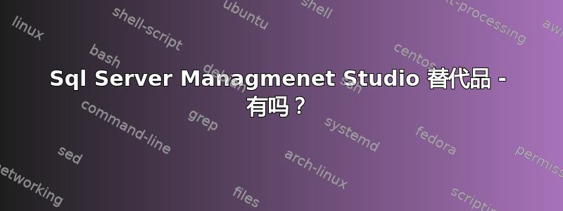 Sql Server Managmenet Studio 替代品 - 有吗？