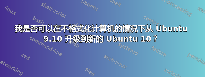 我是否可以在不格式化计算机的情况下从 Ubuntu 9.10 升级到新的 Ubuntu 10？