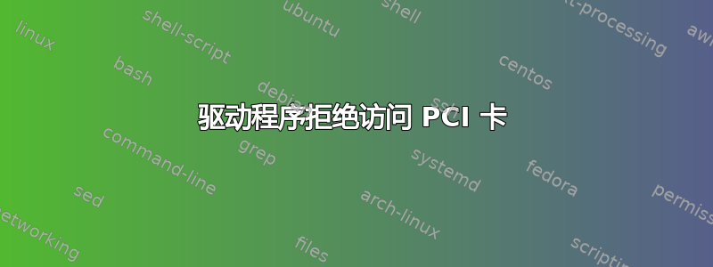 驱动程序拒绝访问 PCI 卡