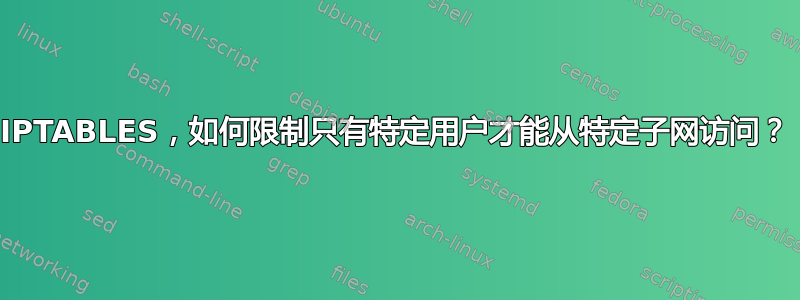 IPTABLES，如何限制只有特定用户才能从特定子网访问？