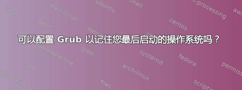 可以配置 Grub 以记住您最后启动的操作系统吗？