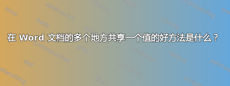 在 Word 文档的多个地方共享一个值的好方法是什么？