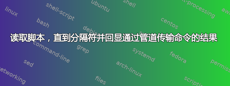 读取脚本，直到分隔符并回显通过管道传输命令的结果