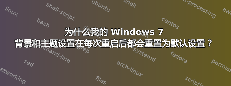 为什么我的 Windows 7 背景和主题设置在每次重启后都会重置为默认设置？