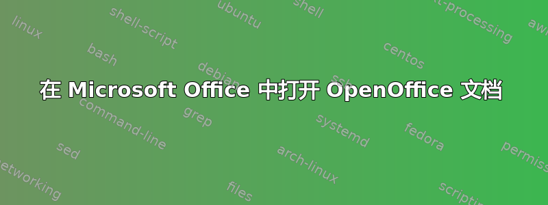 在 Microsoft Office 中打开 OpenOffice 文档