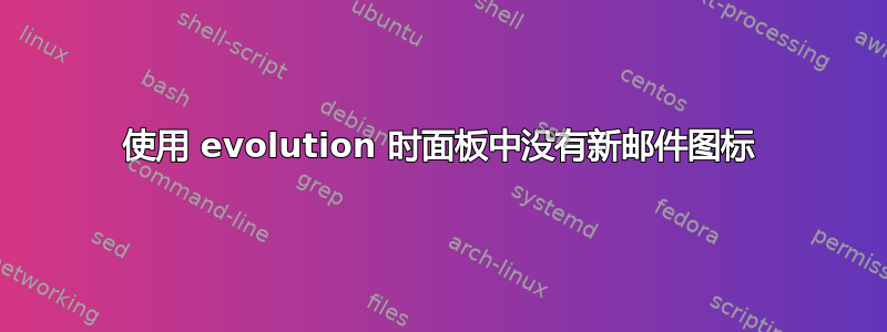 使用 evolution 时面板中没有新邮件图标