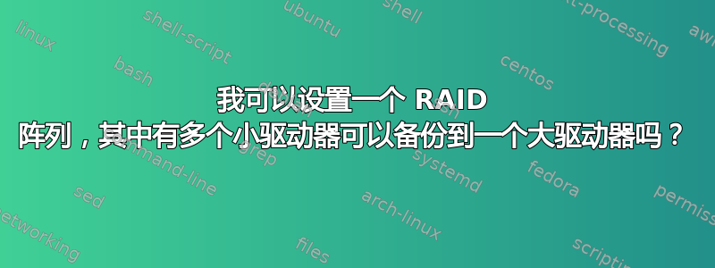 我可以设置一个 RAID 阵列，其中有多个小驱动器可以备份到一个大驱动器吗？