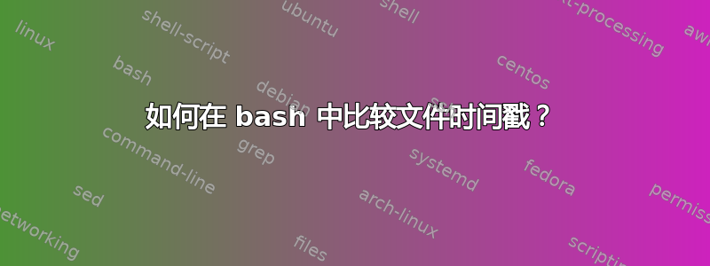 如何在 bash 中比较文件时间戳？