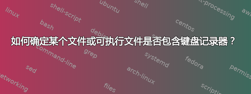 如何确定某个文件或可执行文件是否包含键盘记录器？