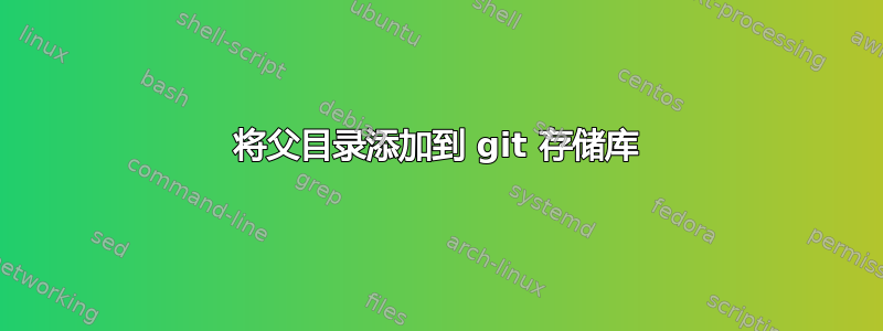 将父目录添加到 git 存储库