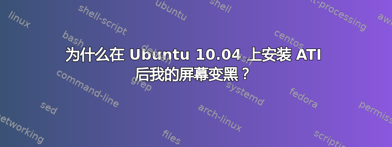 为什么在 Ubuntu 10.04 上安装 ATI 后我的屏幕变黑？