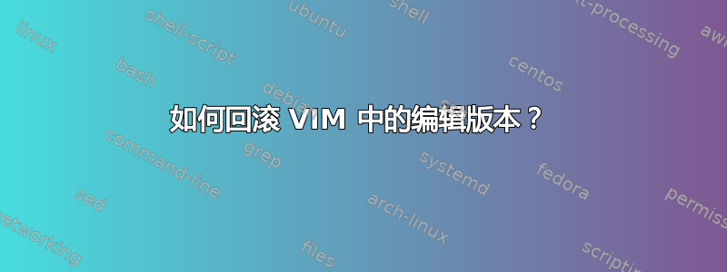 如何回滚 VIM 中的编辑版本？