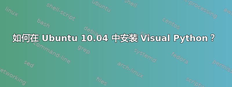 如何在 Ubuntu 10.04 中安装 Visual Python？