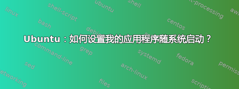 Ubuntu：如何设置我的应用程序随系统启动？