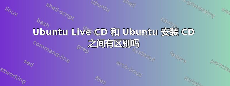 Ubuntu Live CD 和 Ubuntu 安装 CD 之间有区别吗