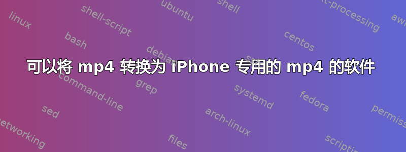 可以将 mp4 转换为 iPhone 专用的 mp4 的软件