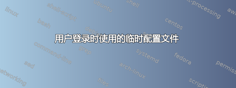 用户登录时使用的临时配置文件