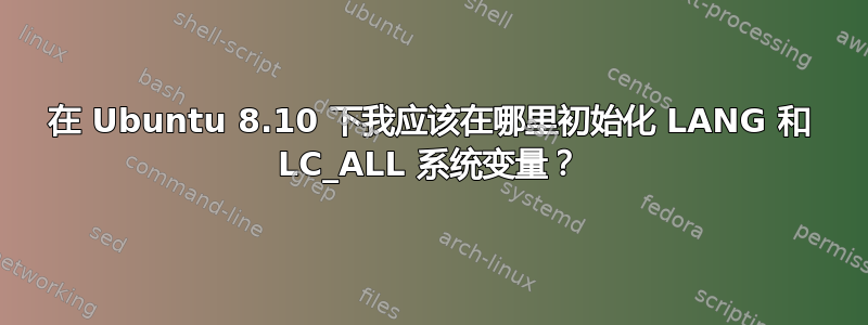 在 Ubuntu 8.10 下我应该在哪里初始化 LANG 和 LC_ALL 系统变量？