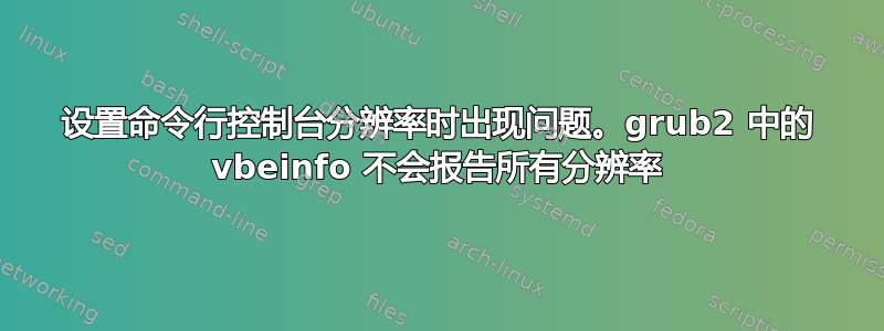 设置命令行控制台分辨率时出现问题。grub2 中的 vbeinfo 不会报告所有分辨率