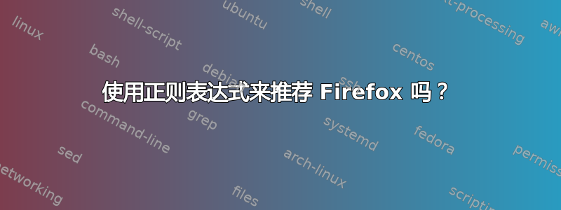 使用正则表达式来推荐 Firefox 吗？