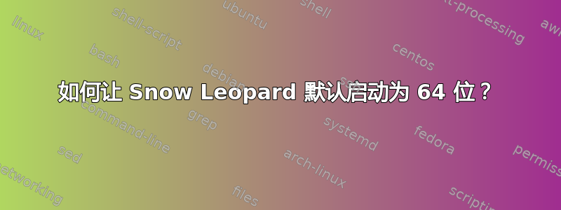 如何让 Snow Leopard 默认启动为 64 位？