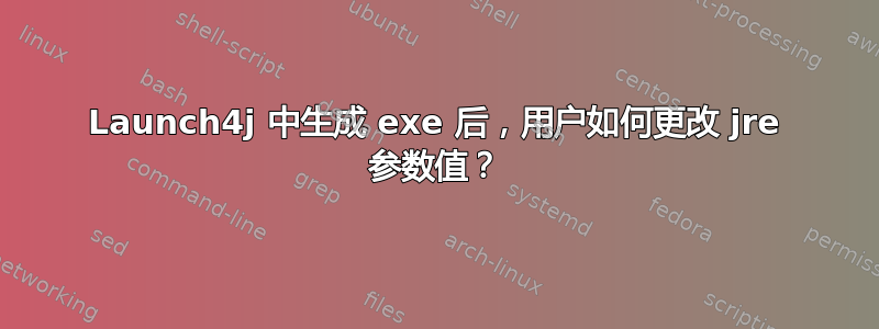 Launch4j 中生成 exe 后，用户如何更改 jre 参数值？