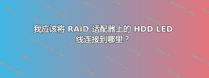 我应该将 RAID 适配器上的 HDD LED 线连接到哪里？