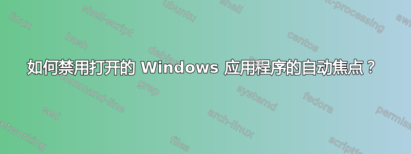 如何禁用打开的 Windows 应用程序的自动焦点？