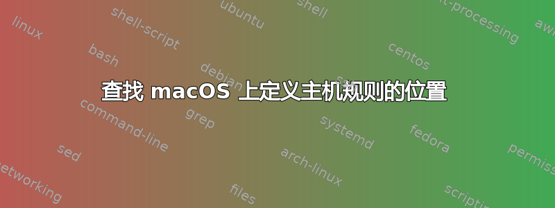 查找 macOS 上定义主机规则的位置