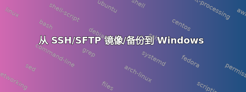 从 SSH/SFTP 镜像/备份到 Windows