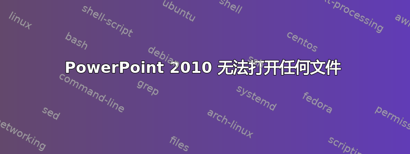 PowerPoint 2010 无法打开任何文件