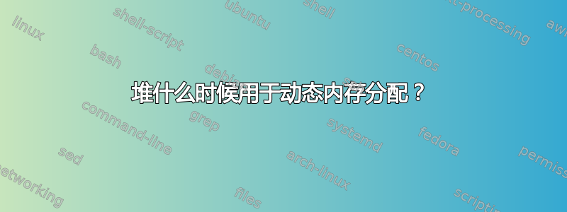 堆什么时候用于动态内存分配？